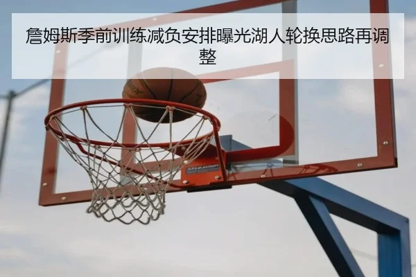 詹姆斯季前训练减负安排曝光湖人轮换思路再调整